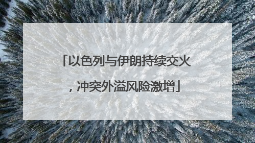 以色列与伊朗持续交火，冲突外溢风险激增